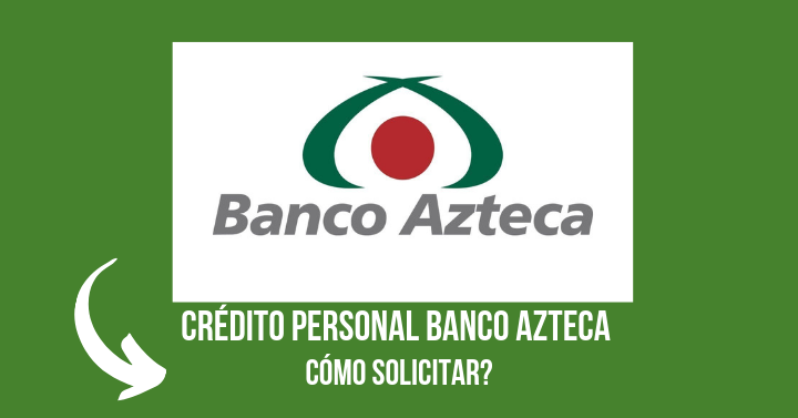 Cómo Solicitar Crédito Personal en el Banco Azteca